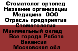 Стоматолог-ортопед › Название организации ­ Медицина, ООО › Отрасль предприятия ­ Стоматология › Минимальный оклад ­ 1 - Все города Работа » Вакансии   . Московская обл.,Климовск г.